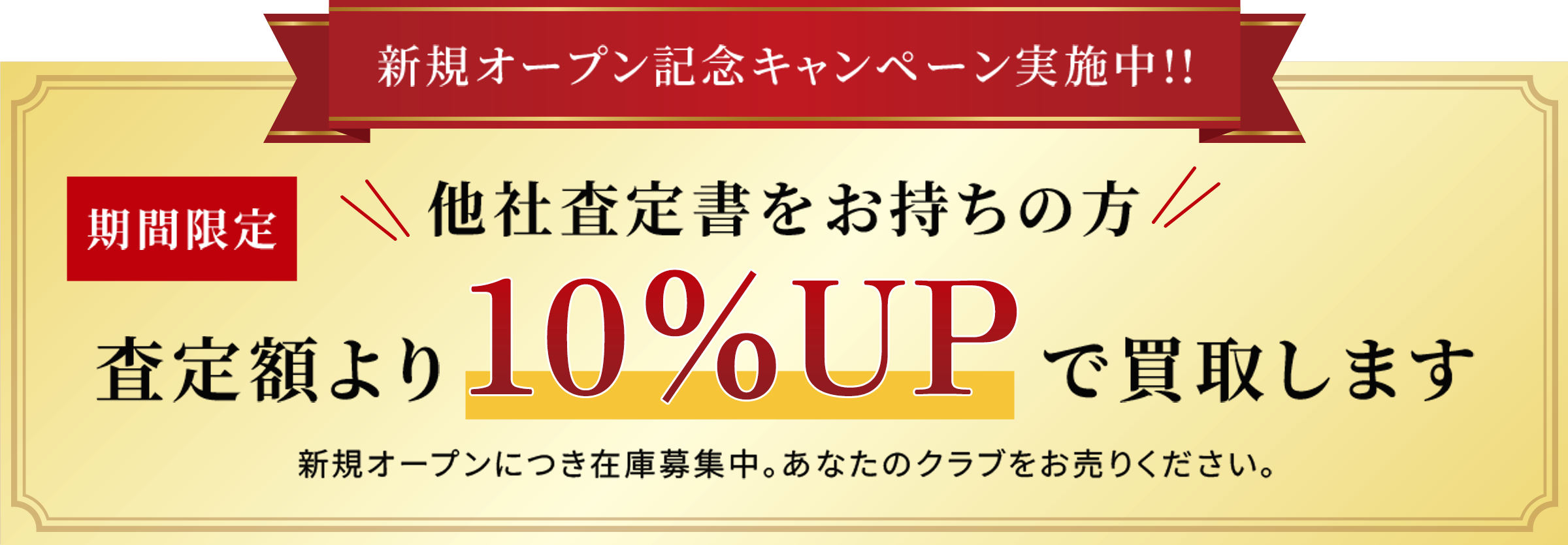 新規オープン記念キャンペーン実施中! 期間限定 他社査定書をお持ちの方 査定額より10%UP で買取します